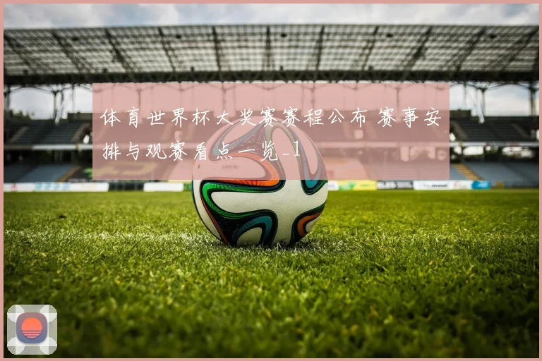 体育世界杯大奖赛赛程公布 赛事安排与观赛看点一览_1