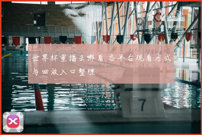 世界杯重播去哪看 各平台观看方式与回放入口整理