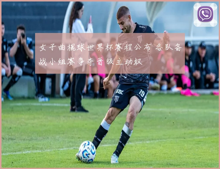 女子曲棍球世界杯赛程公布 各队备战小组赛争夺晋级主动权