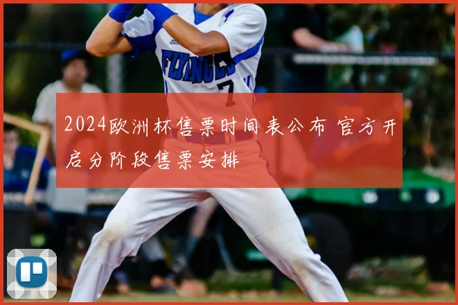 2024欧洲杯售票时间表公布 官方开启分阶段售票安排
