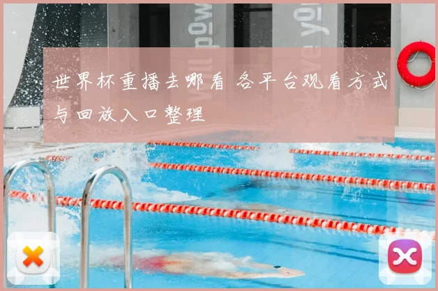 世界杯重播去哪看 各平台观看方式与回放入口整理