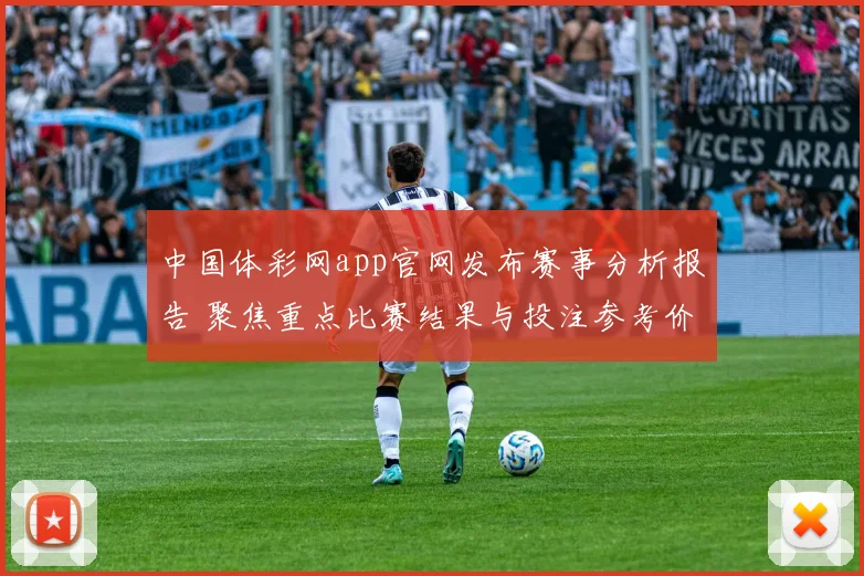 中国体彩网app官网发布赛事分析报告 聚焦重点比赛结果与投注参考价值