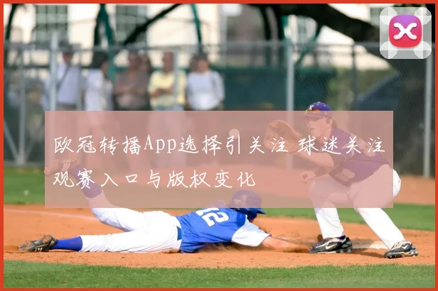 欧冠转播App选择引关注 球迷关注观赛入口与版权变化