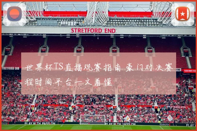 世界杯TS直播观赛指南 豪门对决赛程时间平台一文看懂