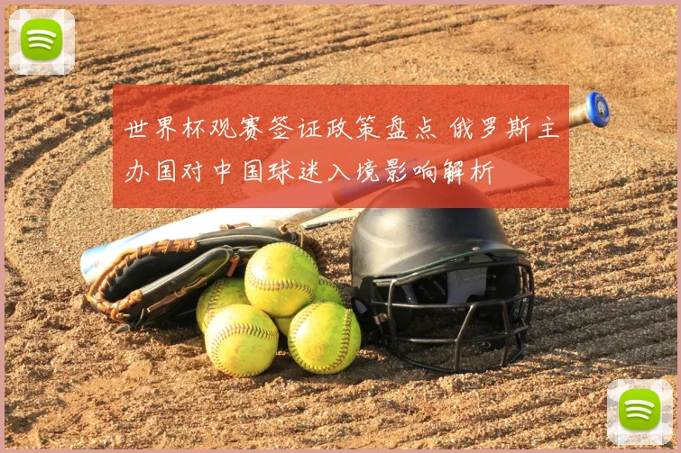 世界杯观赛签证政策盘点 俄罗斯主办国对中国球迷入境影响解析