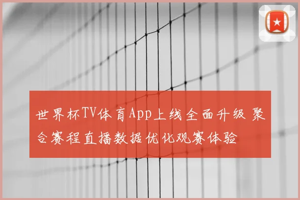 世界杯TV体育App上线全面升级 聚合赛程直播数据优化观赛体验