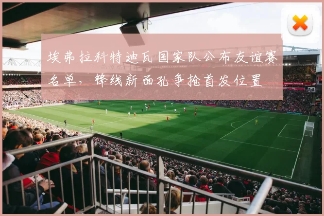 埃弗拉科特迪瓦国家队公布友谊赛名单,锋线新面孔争抢首发位置