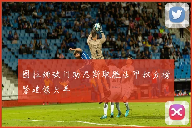 图拉姆破门助尼斯取胜法甲积分榜紧追领头羊