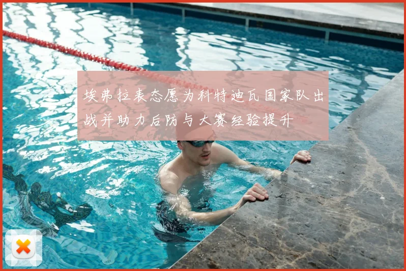 埃弗拉表态愿为科特迪瓦国家队出战并助力后防与大赛经验提升