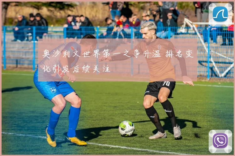 奥沙利文世界第一之争升温 排名变化引发后续关注