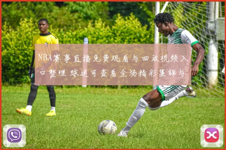 NBA赛事直播免费观看与回放视频入口整理 球迷可查看全场精彩集锦与赛后重播