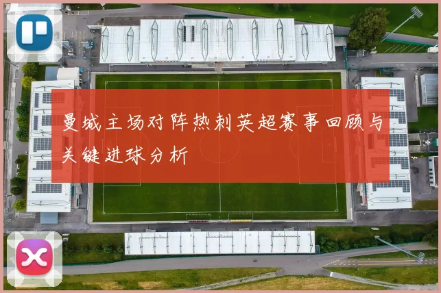 曼城主场对阵热刺英超赛事回顾与关键进球分析