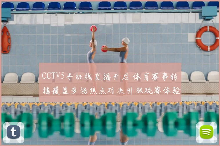 CCTV5手机线直播开启 体育赛事转播覆盖多场焦点对决升级观赛体验