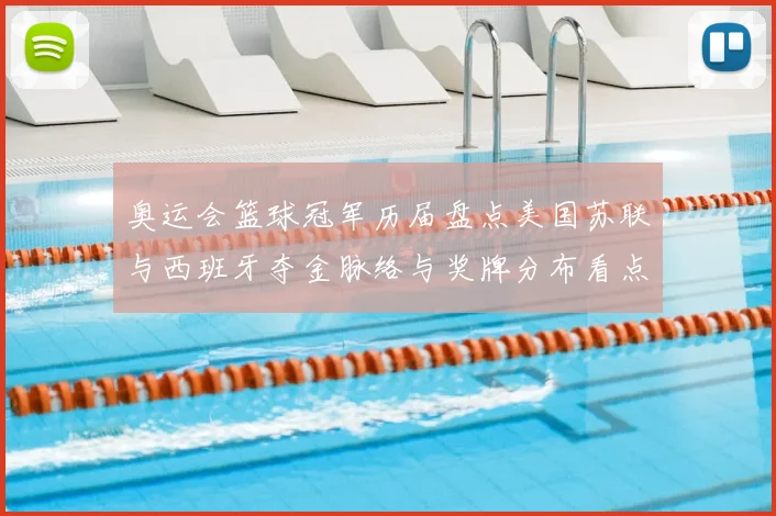 奥运会篮球冠军历届盘点美国苏联与西班牙夺金脉络与奖牌分布看点