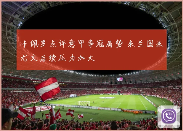 卡佩罗点评意甲争冠局势 米兰国米尤文后续压力加大