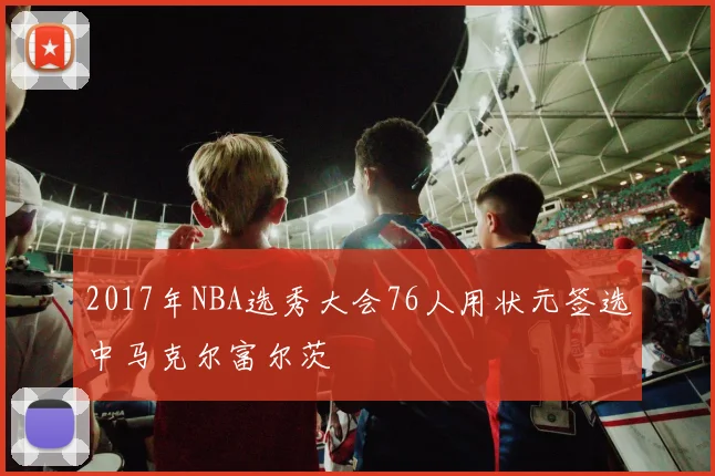 2017年NBA选秀大会76人用状元签选中马克尔富尔茨