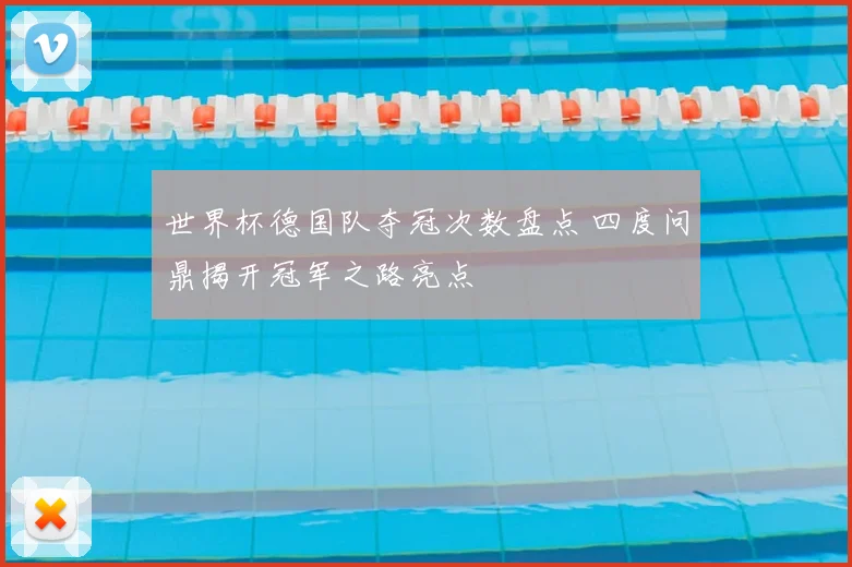 世界杯德国队夺冠次数盘点 四度问鼎揭开冠军之路亮点