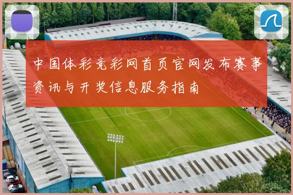 中国体彩竞彩网首页官网发布赛事资讯与开奖信息服务指南