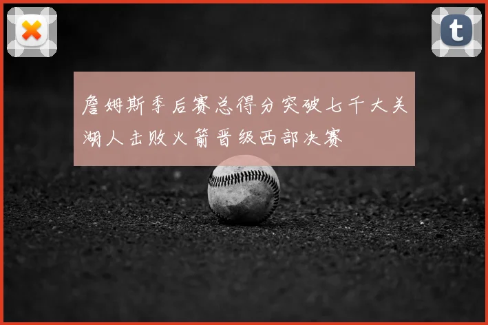 詹姆斯季后赛总得分突破七千大关湖人击败火箭晋级西部决赛