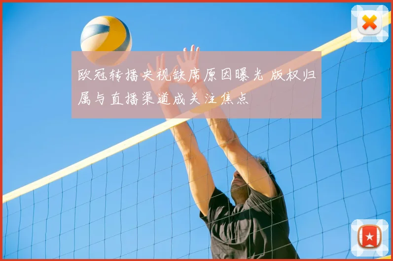 欧冠转播央视缺席原因曝光 版权归属与直播渠道成关注焦点