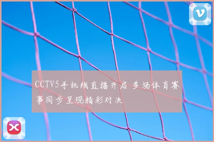 CCTV5手机线直播开启 多场体育赛事同步呈现精彩对决