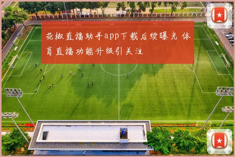 花椒直播助手app下载后续曝光 体育直播功能升级引关注