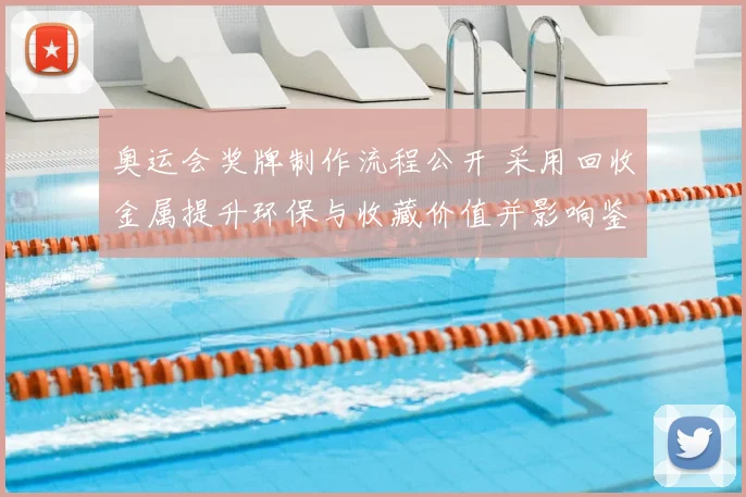 奥运会奖牌制作流程公开 采用回收金属提升环保与收藏价值并影响鉴定标准