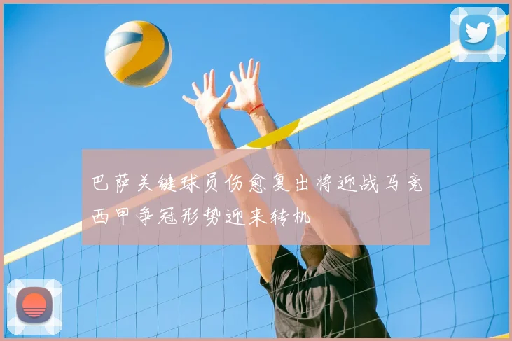 巴萨关键球员伤愈复出将迎战马竞西甲争冠形势迎来转机