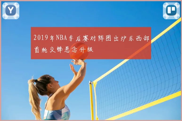 2019年NBA季后赛对阵图出炉东西部首轮交锋悬念升级