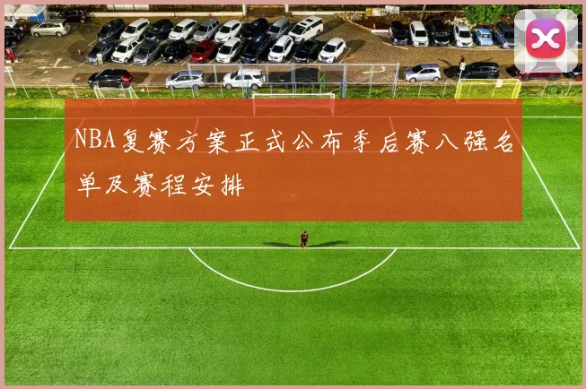 NBA复赛方案正式公布季后赛八强名单及赛程安排
