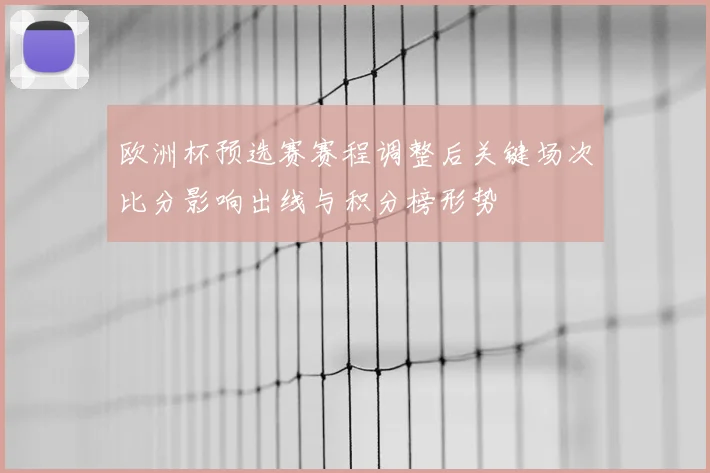 欧洲杯预选赛赛程调整后关键场次比分影响出线与积分榜形势