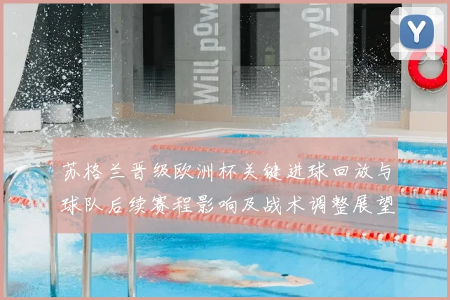 苏格兰晋级欧洲杯关键进球回放与球队后续赛程影响及战术调整展望