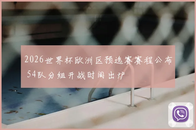 2026世界杯欧洲区预选赛赛程公布 54队分组开战时间出炉