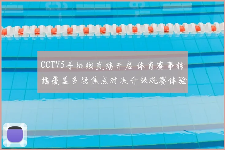 CCTV5手机线直播开启 体育赛事转播覆盖多场焦点对决升级观赛体验