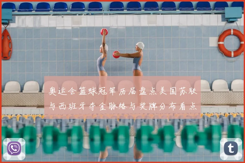 奥运会篮球冠军历届盘点美国苏联与西班牙夺金脉络与奖牌分布看点