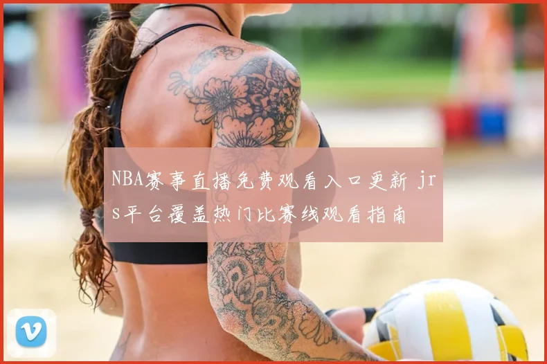 NBA赛事直播免费观看入口更新 jrs平台覆盖热门比赛线观看指南