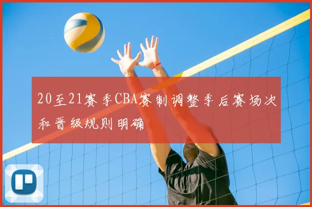 20至21赛季CBA赛制调整季后赛场次和晋级规则明确