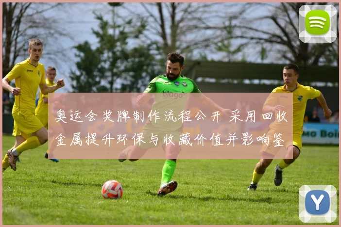 奥运会奖牌制作流程公开 采用回收金属提升环保与收藏价值并影响鉴定标准