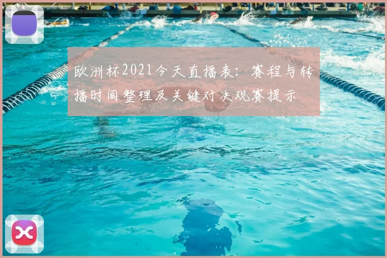 欧洲杯2021今天直播表:赛程与转播时间整理及关键对决观赛提示