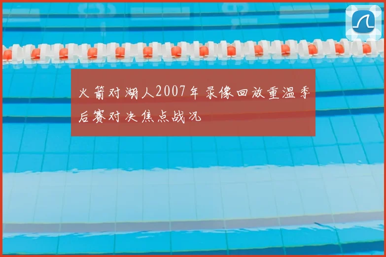 火箭对湖人2007年录像回放重温季后赛对决焦点战况