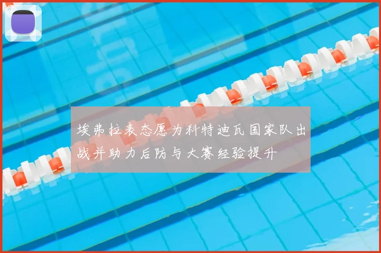 埃弗拉表态愿为科特迪瓦国家队出战并助力后防与大赛经验提升